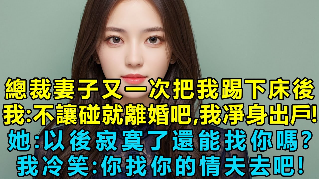 總裁妻子又一次把我踢下床後，我：不讓碰就離婚吧，我凈身出戶！民政局她問我：以後寂寞了還能找你嗎？我冷笑：你找你的情夫去吧！