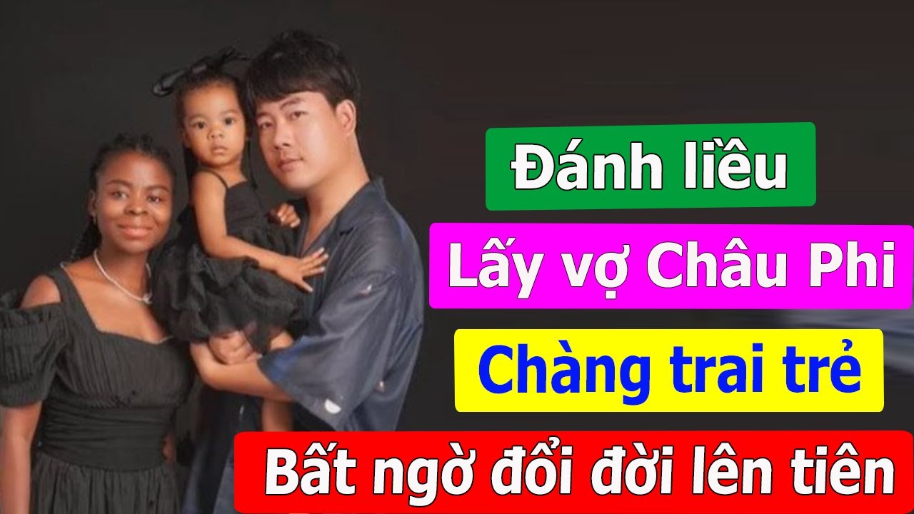 Đánh liều lấy cô gái Châu Phi làm vợ, chàng trai trẻ bất ngờ đổi đời lên tiên