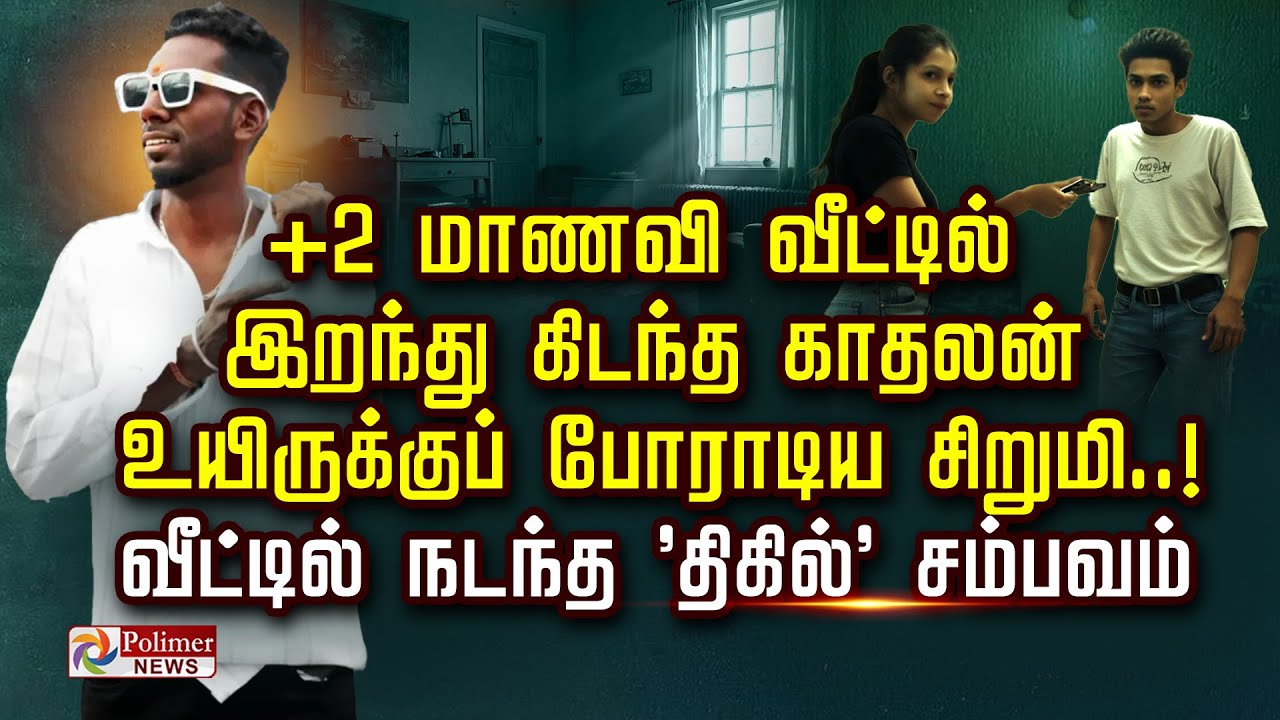 +2 மாணவி வீட்டில் இறந்து கிடந்த காதலன் உயிருக்குப் போராடிய சிறுமி..!வீட்டில் நடந்த 'திகில்' சம்பவம்