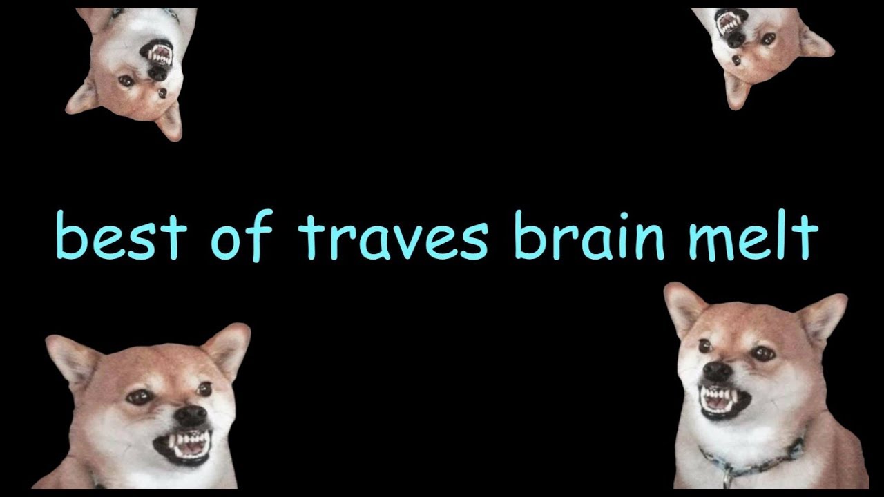 Best of traves Brain Melt