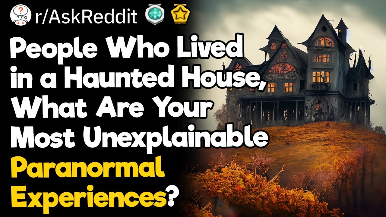 People Who Lived in a Haunted House, What Are Your Most Unexplainable Paranormal Experiences?