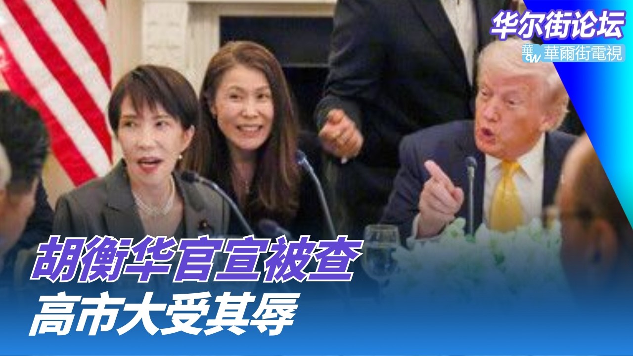 胡衡华官宣被查：易炼红交待的！高市访美大受其辱：川普让日本人反战；习川峰会改5月，中美都松一口气｜华尔街论坛20260320