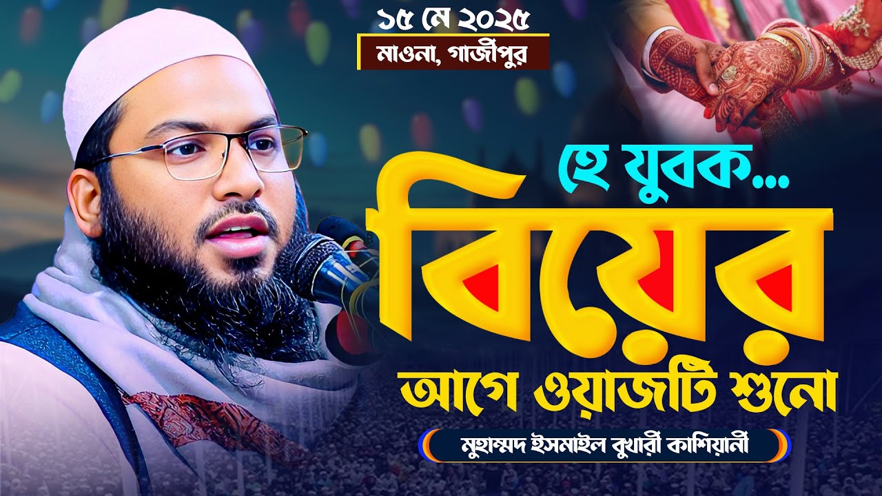 যুবকদের বিয়ে সমস্যা সমাধানে একমাত্র উপায় শুনুন! ইসমাইল বুখারী কাশিয়ানীর ওয়াজ