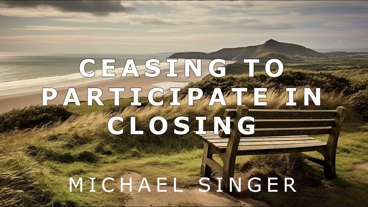 Michael Singer - Ceasing to Participate in the Process of Closing