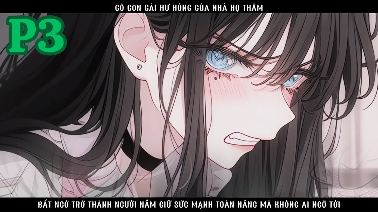 CÔ CON GÁI HƯ HỎNG CỦA NHÀ HỌ THẨM BẤT NGỜ TRỞ THÀNH NGƯỜI NẮM GIỮ SỨC MẠNH TOÀN NĂNG - P3