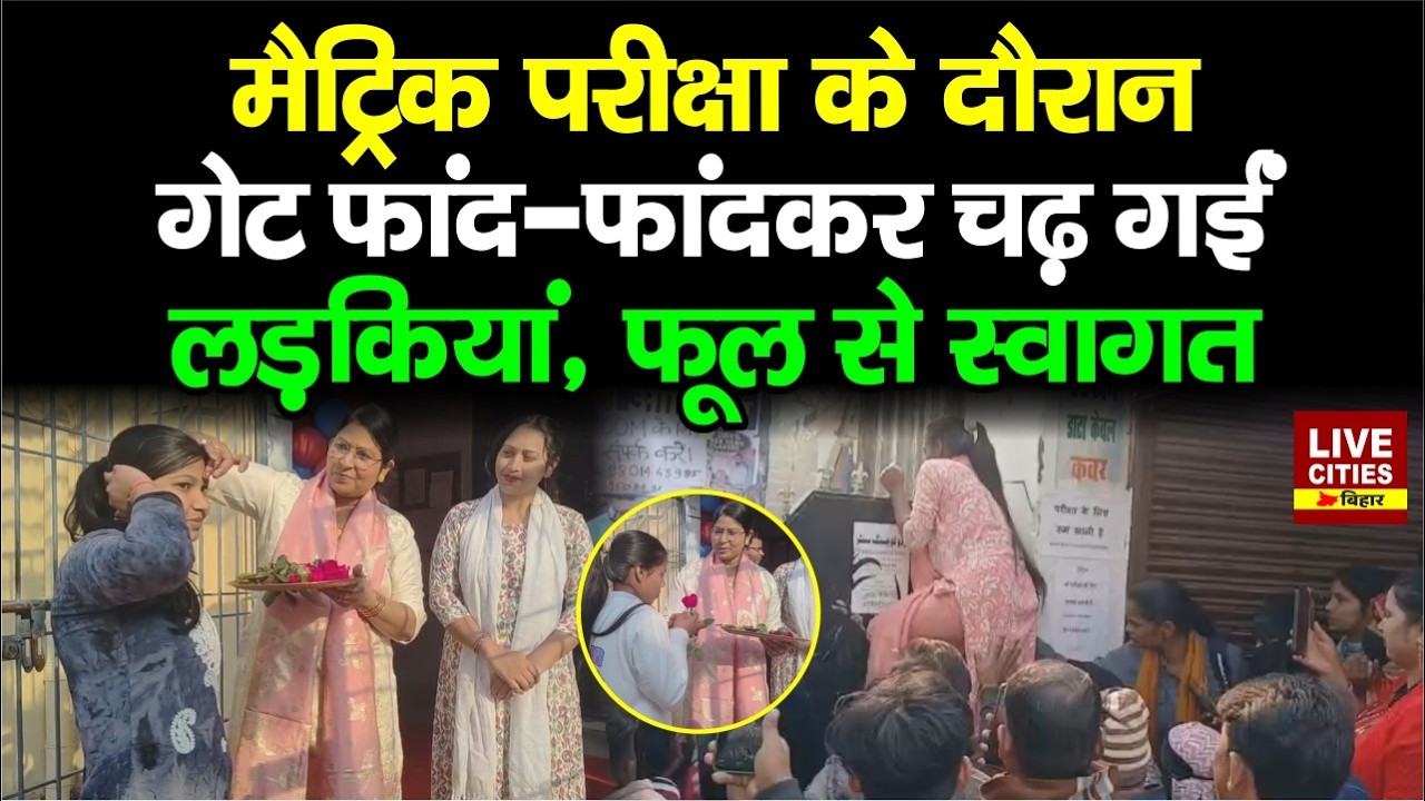 Bihar Board Matric Exam : Bhagalpur में फूलों से स्वागत, Gopalganj में दीवार फांदने लगीं लड़कियां...