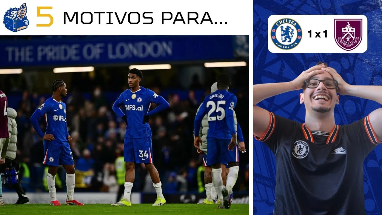 TÁ TUDO BEM! ANO QUE VEM A GENTE GANHA! 5 MOTIVOS PARA O CHELSEA EMPATAR COM O BURNLEY POR 1 A 1