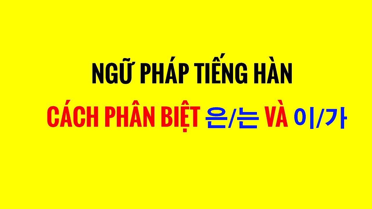 Ngữ Pháp Tiếng Hàn - Cách Phân Biệt 은/는 Và 이/가