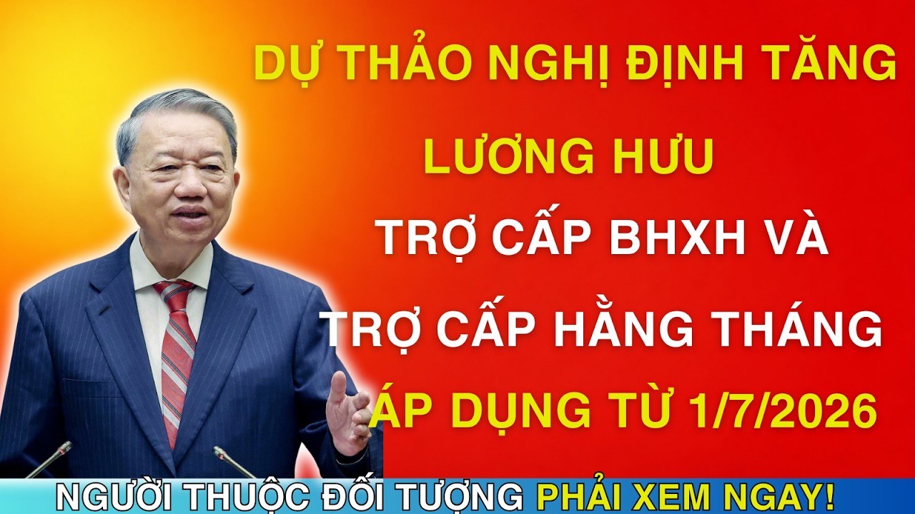TIN NÓNG: Dự Thảo Nghị Định Tăng Lương Hưu, Trợ Cấp Bhxh Và Trợ Cấp Hằng Tháng, Áp Dụng Từ 1/7/2026