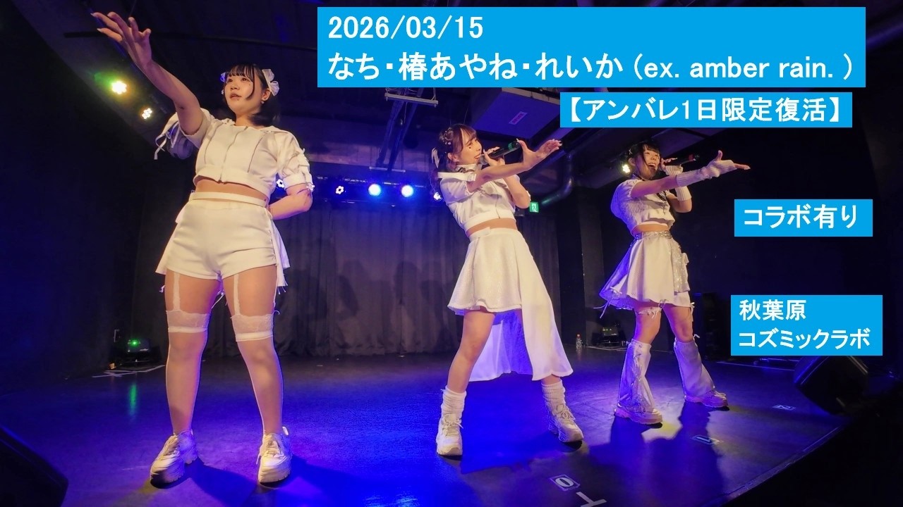2026/03/15 なち・椿あやね・れいか (ex. amber rain. ) 【アンバレ1日限定復活】 秋葉原コズミックラボ アンバーレイン アンバレ