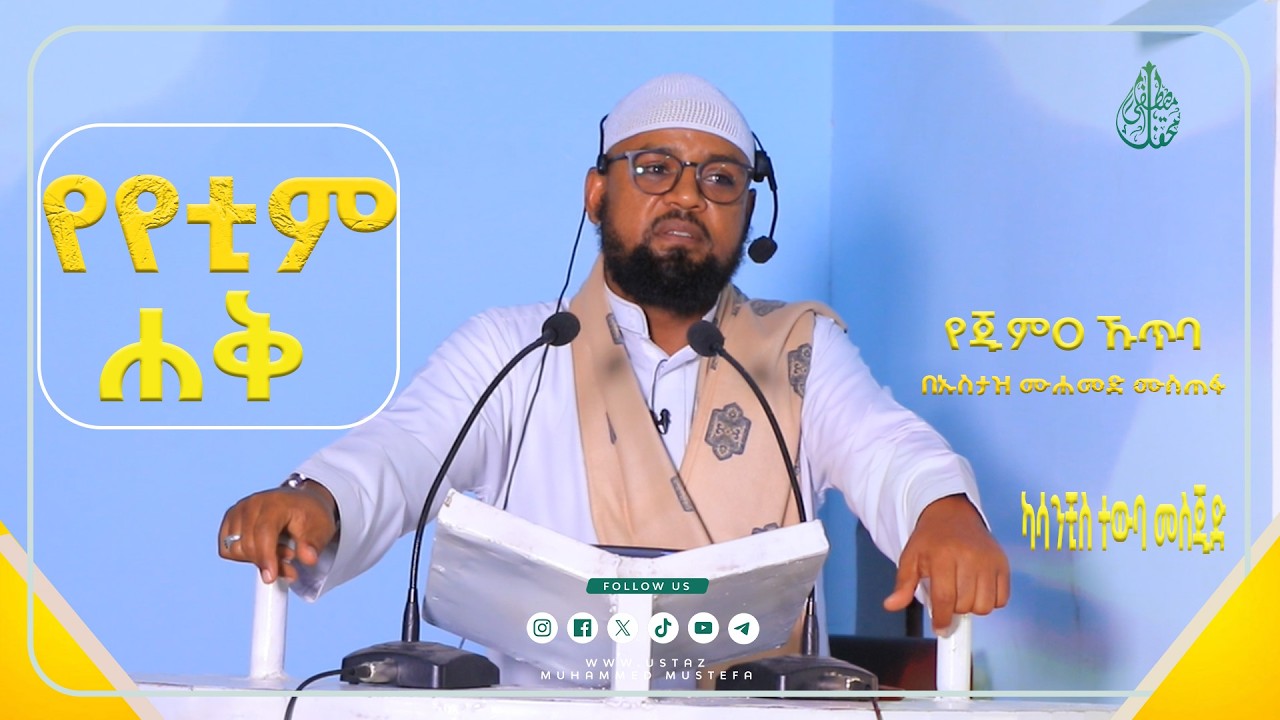 የየቲም ሐቅ/ የጁምዐ ኹጥባ በኡስታዝ ሙሐመድ ሙስጠፋ