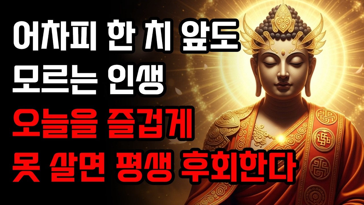 어차피 한 치 앞도 모르는 인생, 오늘을 즐겁게 못 살면 평생 후회한다! | 부처님 말씀