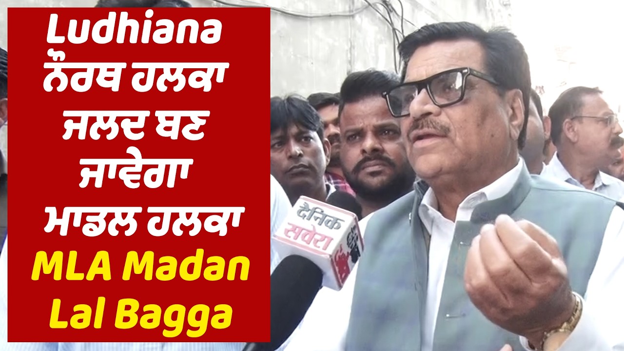Ludhiana ਨੌਰਥ ਹਲਕਾ ਜਲਦ ਬਣ ਜਾਵੇਗਾ ਮਾਡਲ ਹਲਕਾ : MLA Madan Lal Bagga