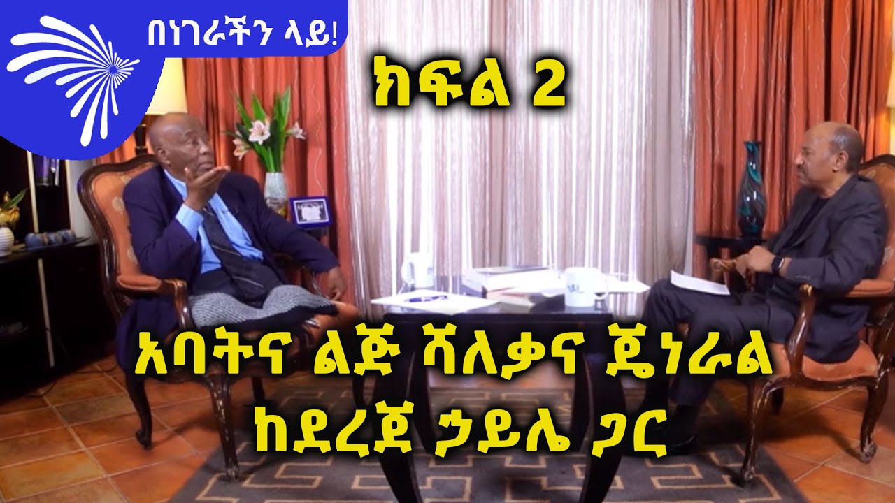 አባትና ልጅ ሻለቃና ጄነራል - በነገራችን ላይ! ከደረጀ ኃይሌ ጋር - ክፍል 2- Benegerachin Lay 