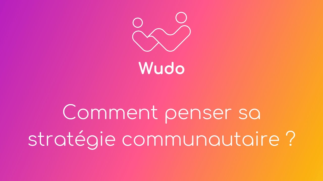 Comment penser sa stratégie communautaire ? Replay du webinaire du 14 mars 2023 - Wudo