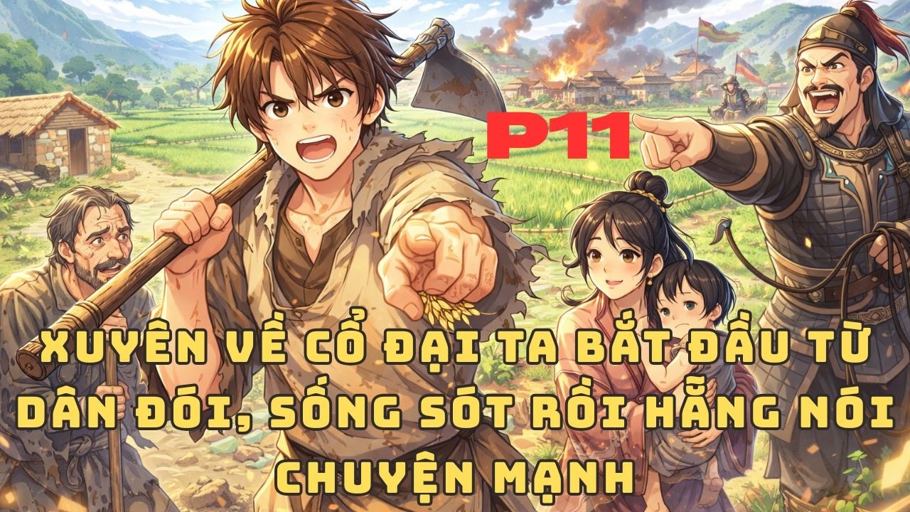 Xuyên Về Cổ Đại Ta Bắt Đầu Từ Dân Đói, Sống Sót Rồi Hẵng Nói Chuyện Mạnh 11
