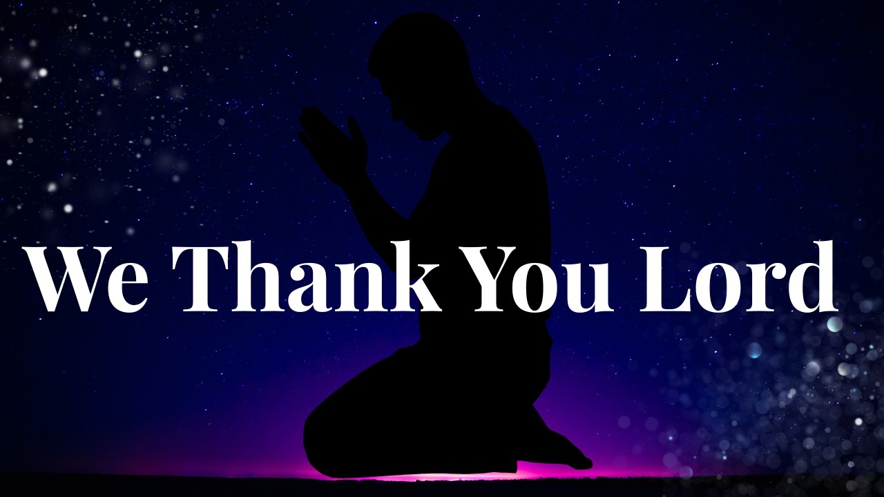 We thank You Lord