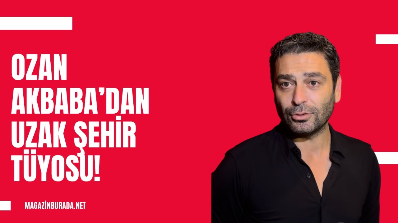 Ozan Akbaba’dan Uzak Şehir hakkında tüyolar: Ünlü oyuncunun unutamadığı sahne hangisi?