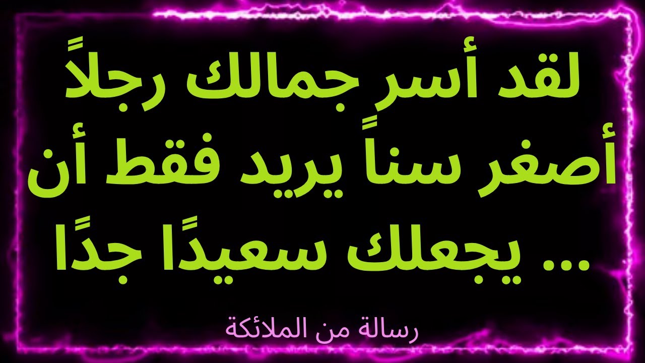 💌لقد أسر جمالك رجلاً أصغر سناً يريد فقط أن يجعلك سعيدًا جدًا ... رسالة من الملائكة