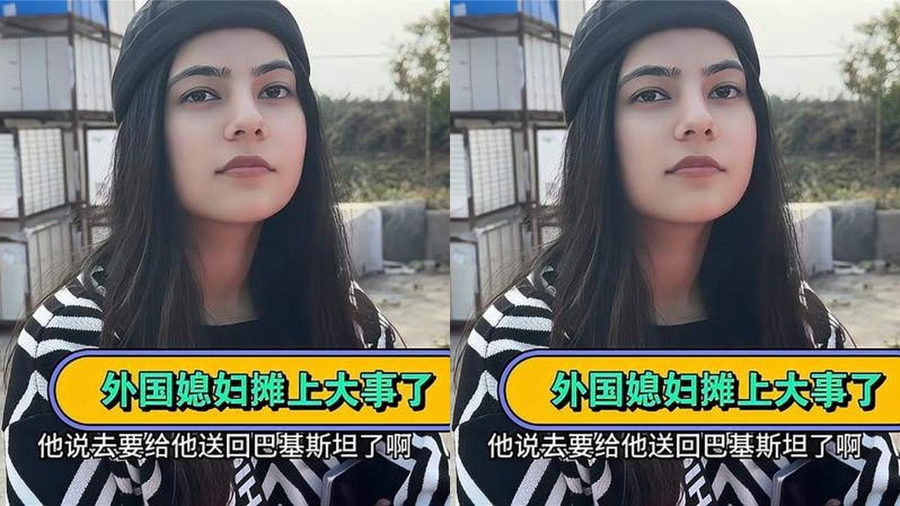 外国媳妇摊上大事了，差点就遣返回巴基斯坦，这回支棱不起来了
