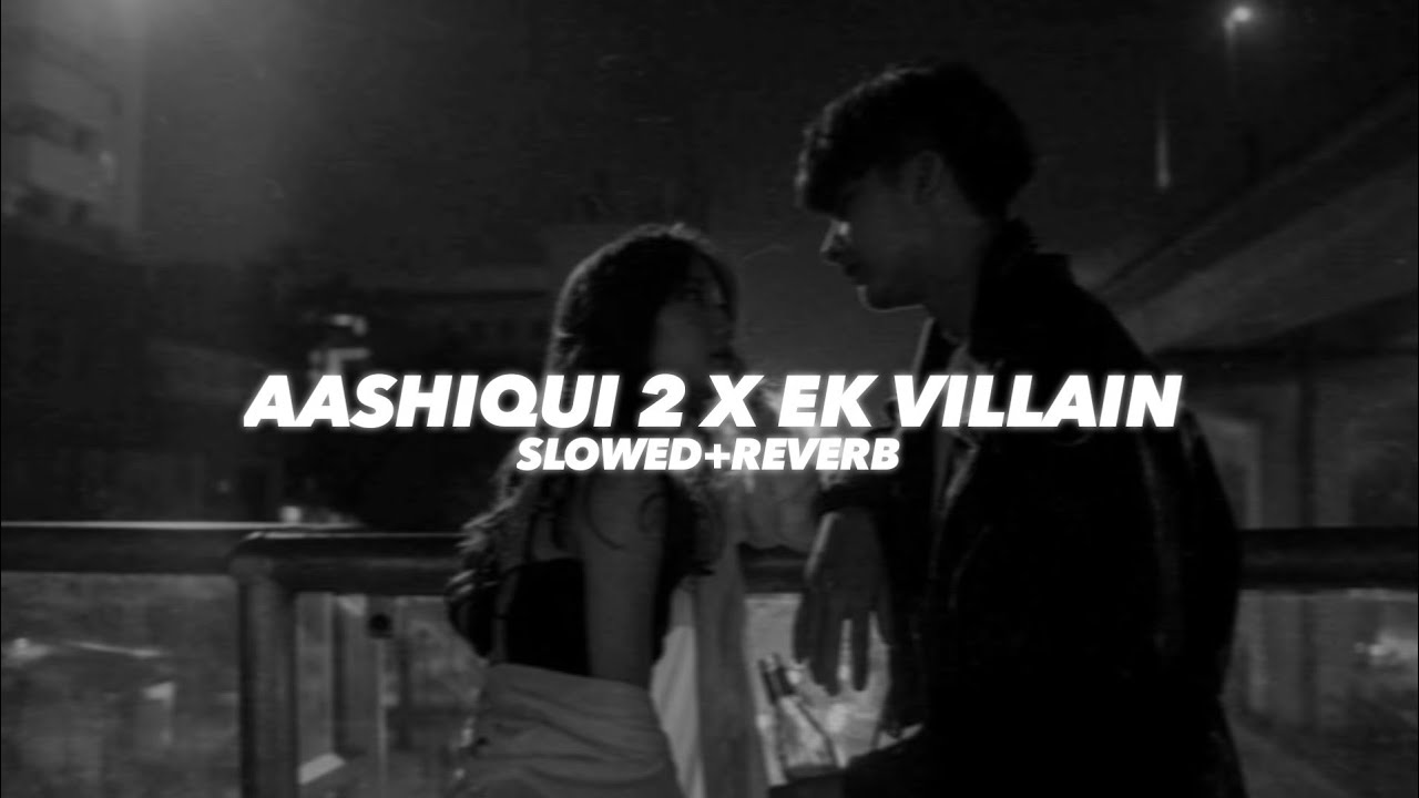 Aashiqui 2 X Ek Villain (Slowed And Reverb)