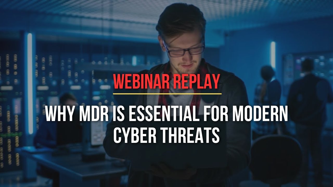[Webinar Replay] Why MDR is Essential for Modern Cyber Threats