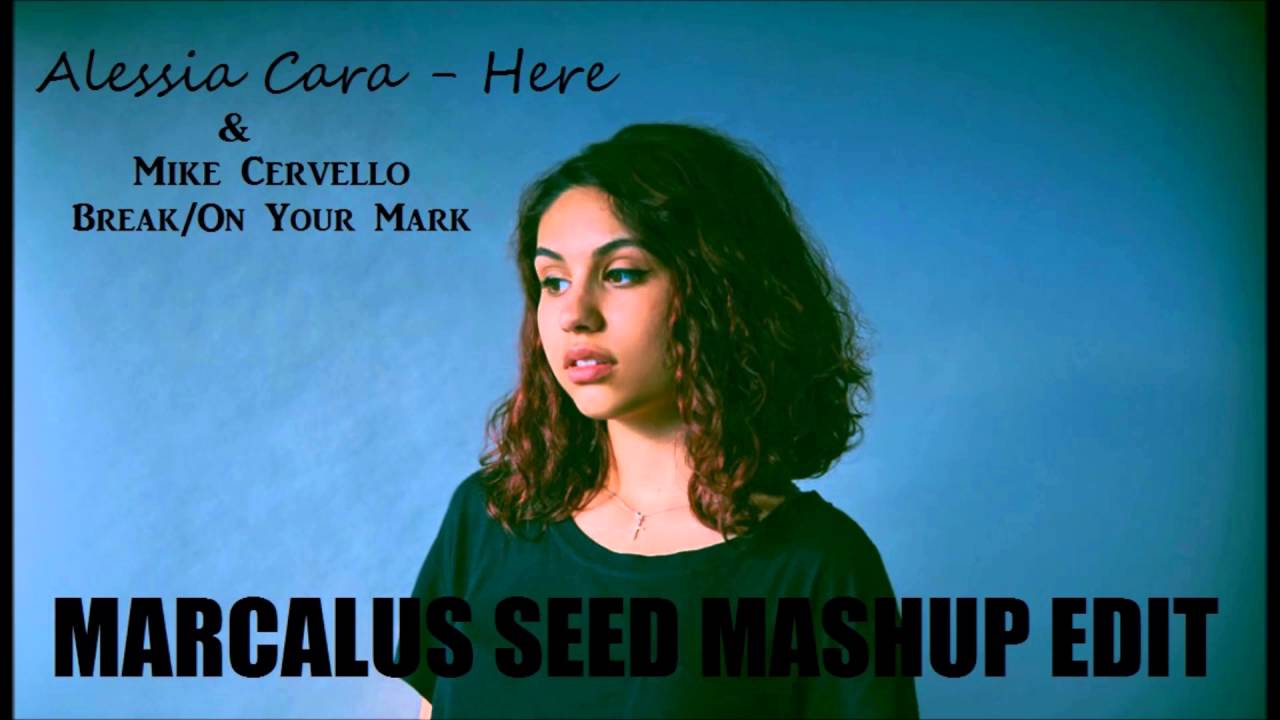 Alessia Cara - Here W/ Mike Cervello - Break W/ On Your Mark {Marcalus Seed Mashup Edit}