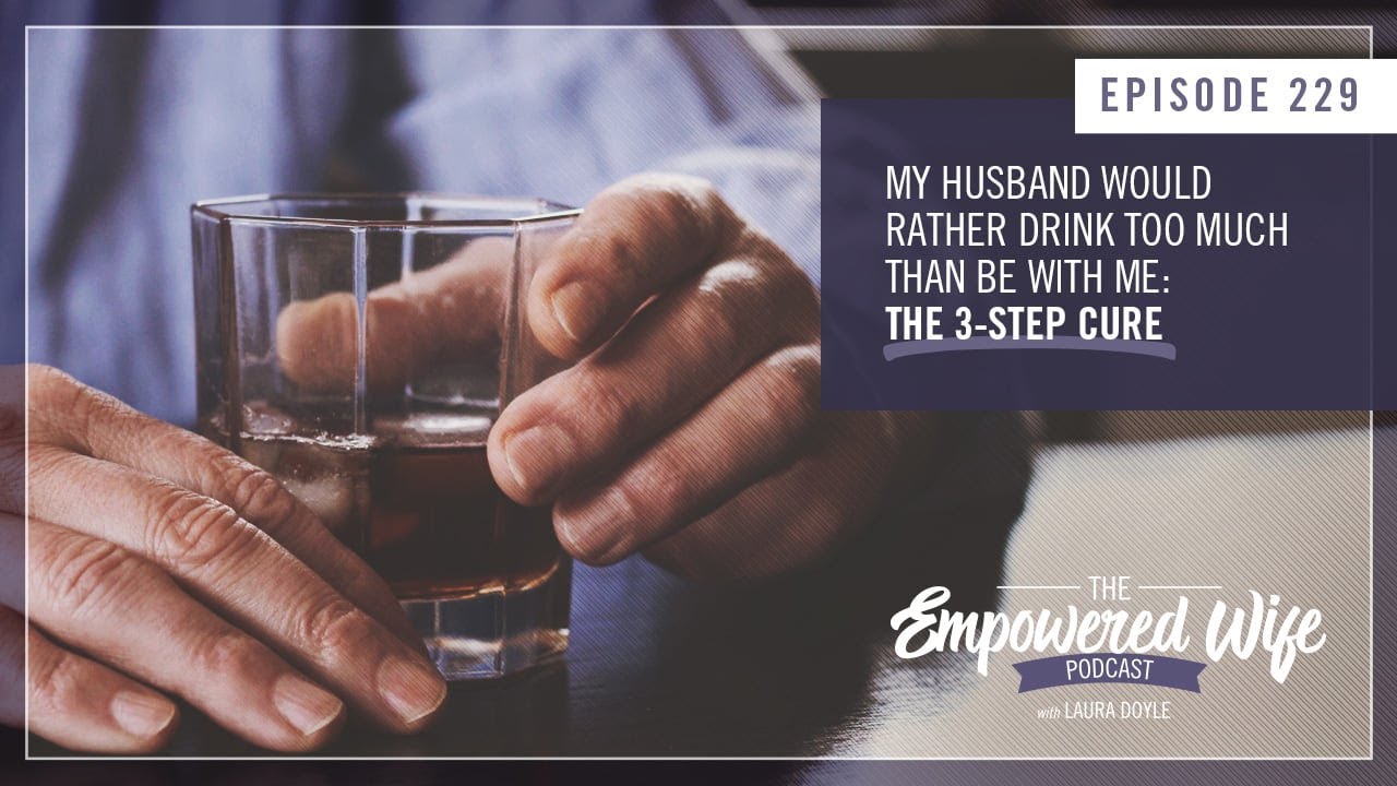He Would Rather Drink Too Much Than Be With Me - Empowered Wife Podcast with Laura Doyle EP# 229