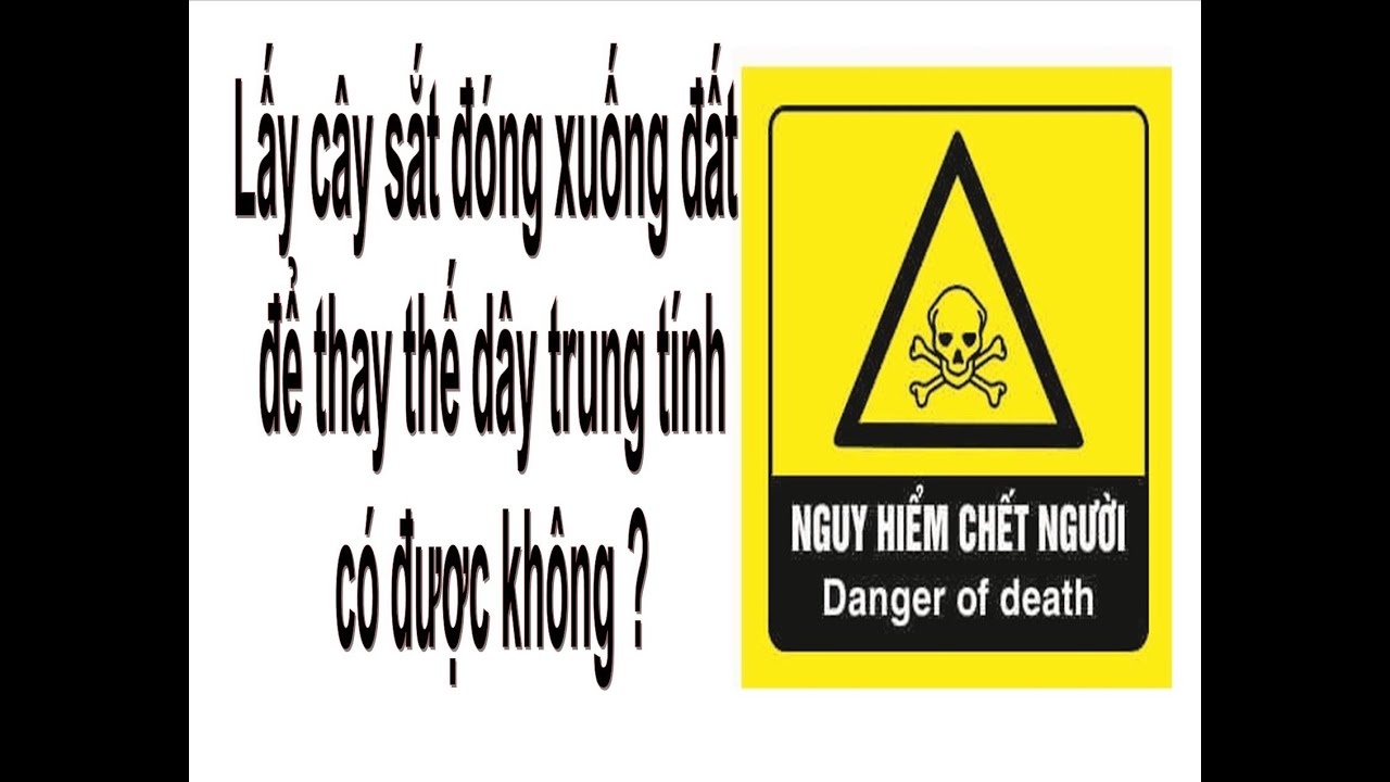 Lấy cây sắt đóng xuống đất, nối dây vào thay dây trung tính, một thói quen nguy hiểm chết.
