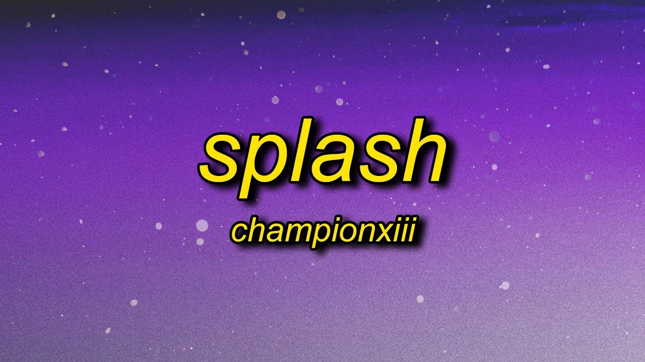 Championxiii - Splash (Lyrics) | splash now that you know how my ice be