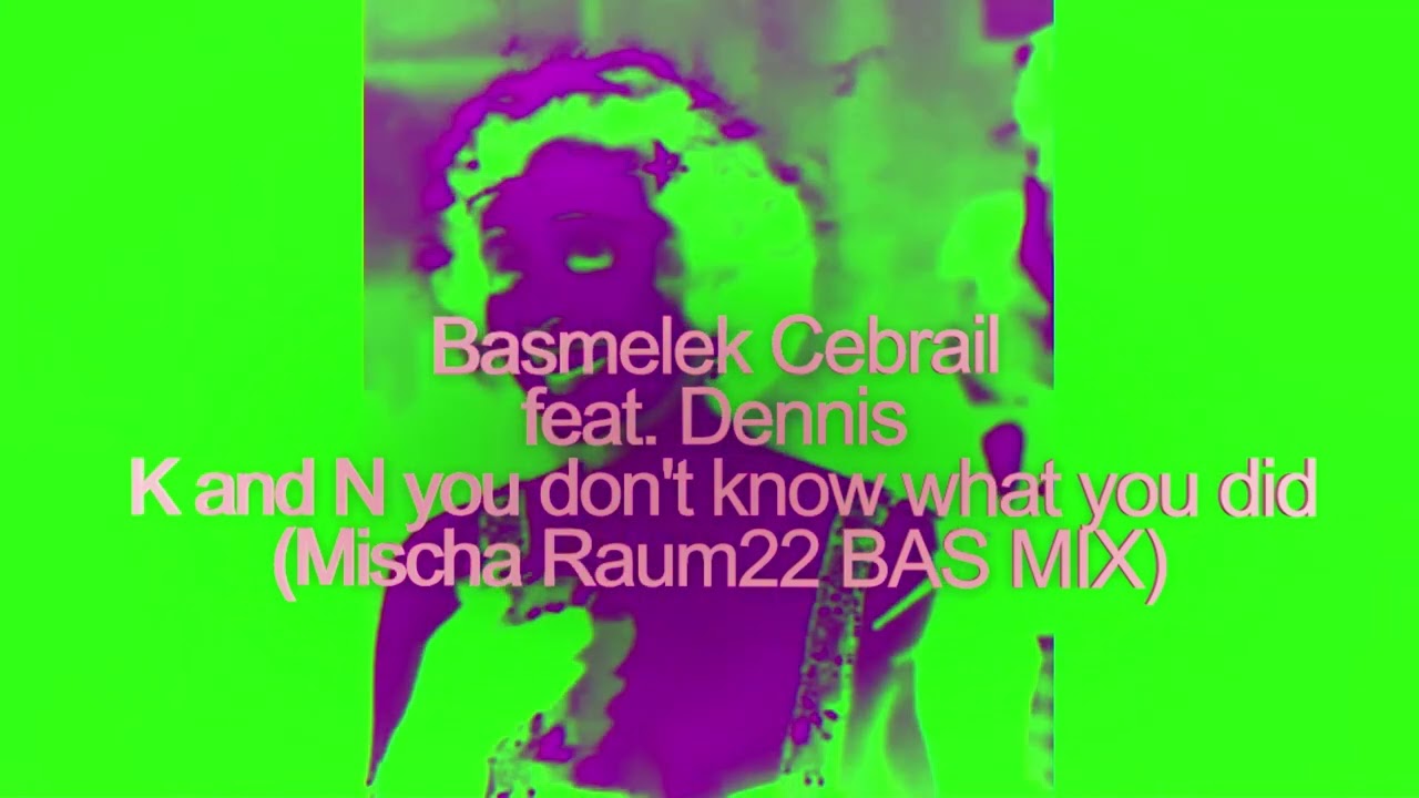 Basmelek Cebrail feat. Dennis - K and N you don't know what you did (Mischa Raum22 K23MIX)