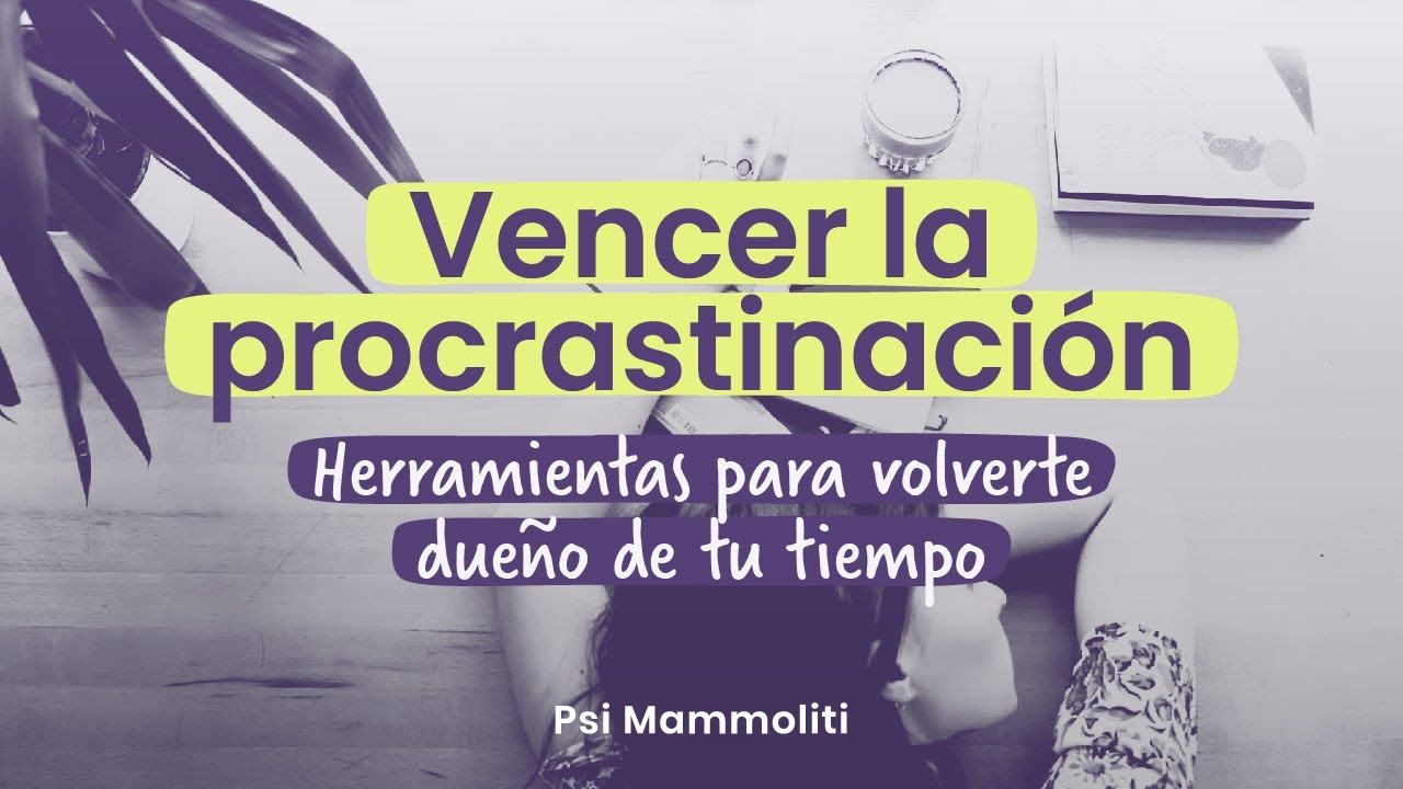 Herramientas para vencer la procrastinación y volverte dueño de tu tiempo | Psi Mammoliti
