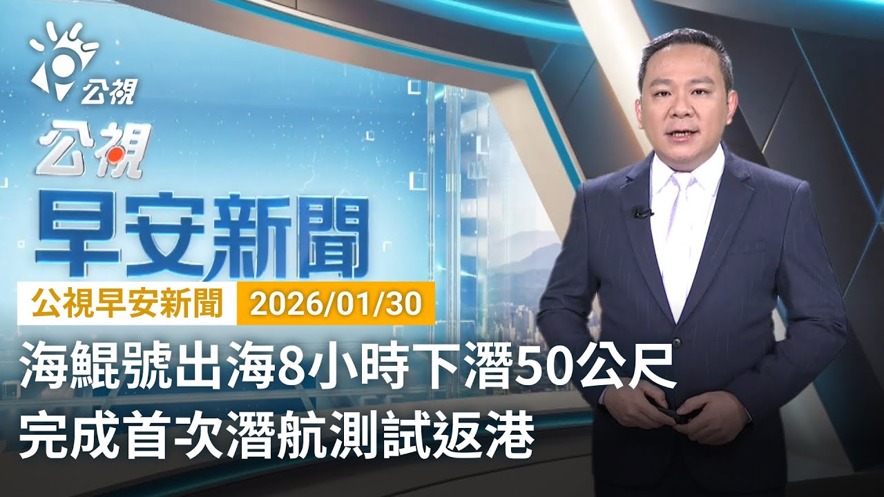20260130 公視早安新聞 完整版（無網路版權內容除外）｜海鯤號出海8小時下潛50公尺 完成首次潛航測試返港