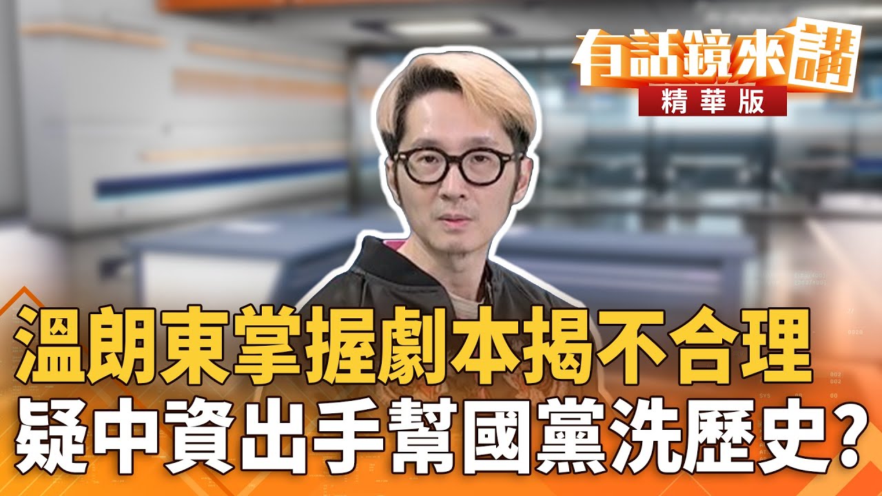 溫朗東掌握劇本揭不合理　疑中資出手幫國黨洗歷史？｜溫朗東 范世平｜潘照文｜【#有話鏡來講】20260208
