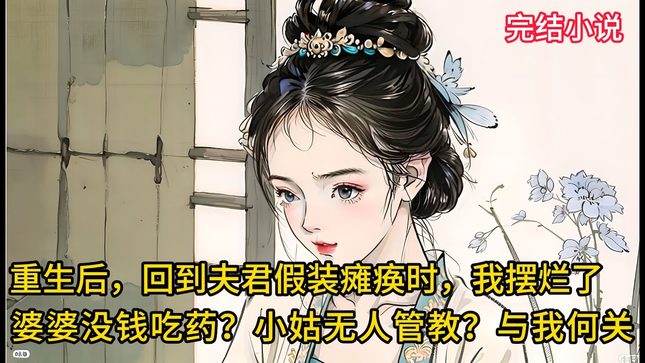 【一口氣看完 】重生后，回到夫君假装瘫痪时，我摆烂了，婆婆没钱吃药？小姑无人管教？这些与我又有何关系？....