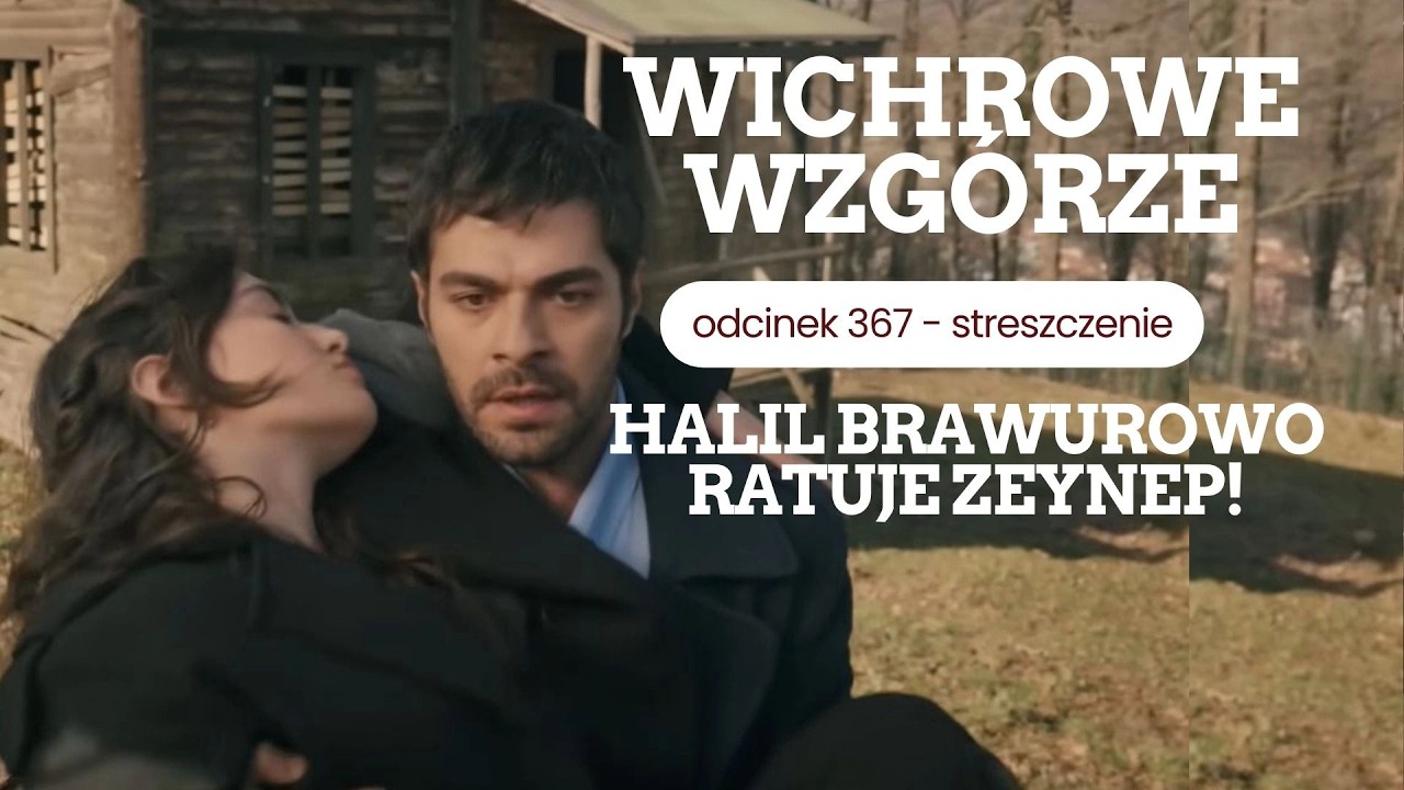Wichrowe wzgórze 367 - streszczenie. Halil brawurowo ratuje Zeynep!