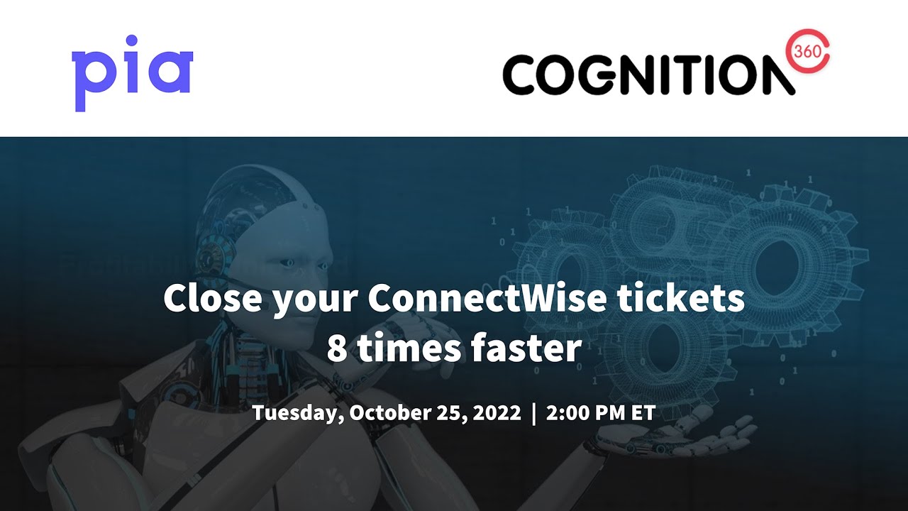 Webinar | Cognition360 and Pia | Close your ConnectWise tickets 8 times faster
