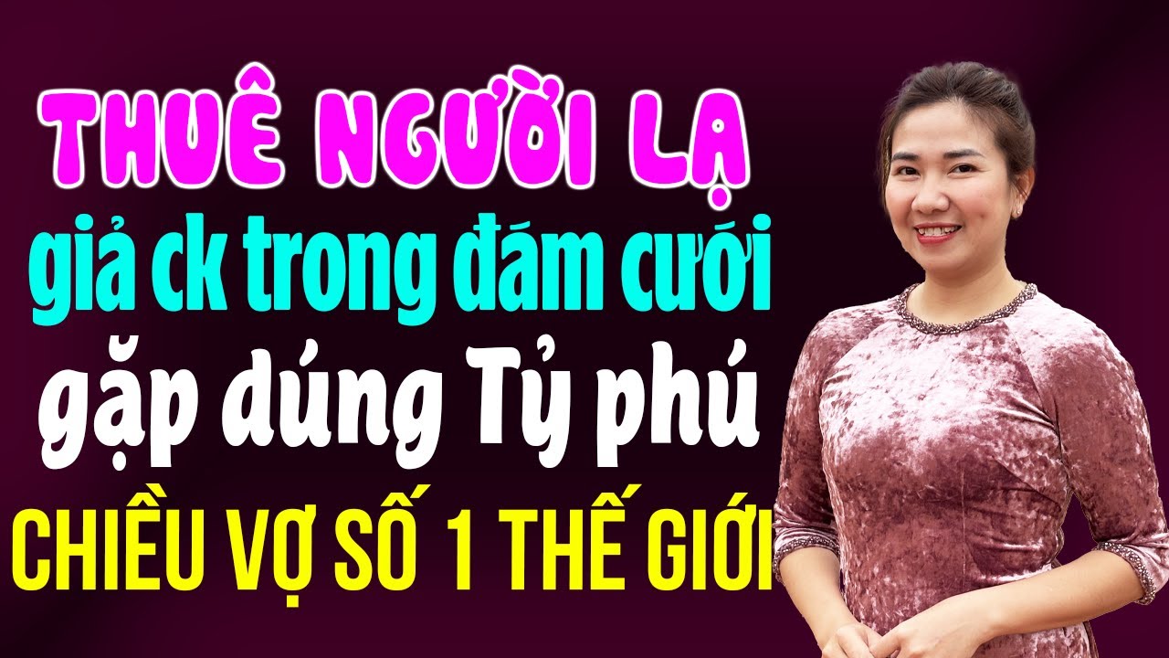 Thuê người lạ giả chồng trong đám cưới gặp đúng tỷ phú chiều vợ số 1 thế giới I Kể chuyện ngôn tình