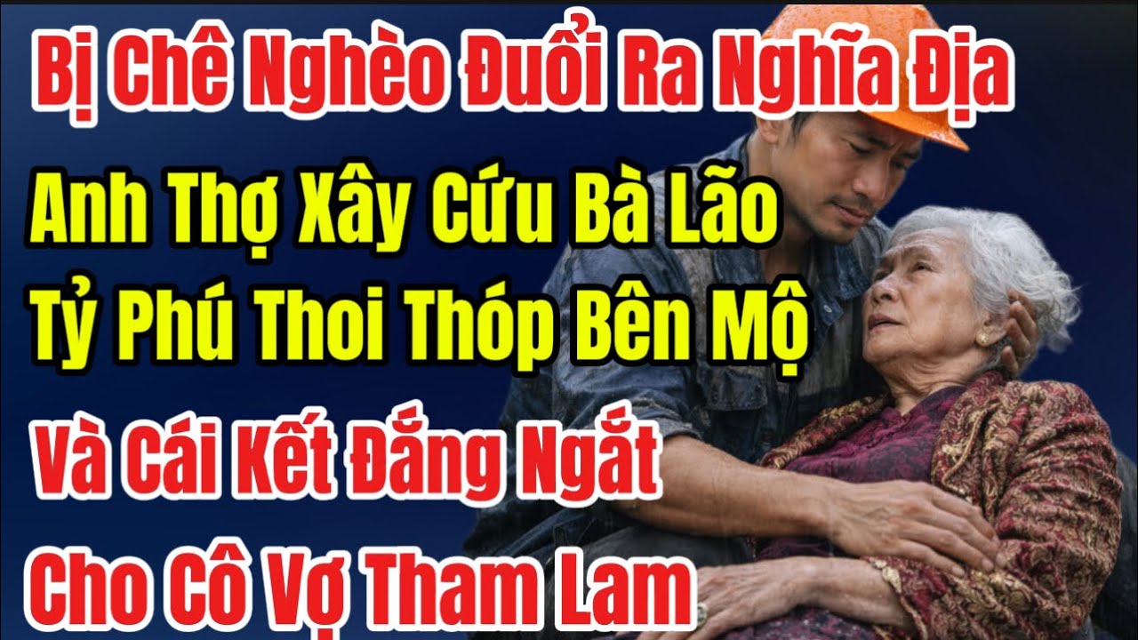 Bị Vợ Chê Nghèo Đuổi Ra Nghĩa Địa,Anh Thợ Xây Cứu Bà Lão Tỷ Phú,Cái Kết Đắng Ngắt Cho Cô Vợ Tham Lam