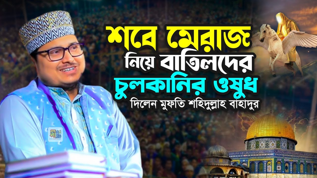 শবে মেরাজ নিয়ে বাতিলদের চুলকানির ওষুধ দিলেন মুফতি শহিদুল্লাহ বাহাদুর Mufti Shahidullah Bahadur 2026