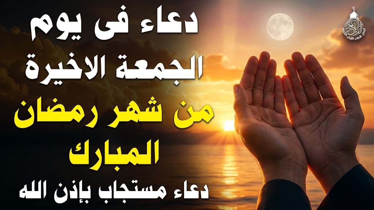 دعاء في أخر جمعة من شهر رمضان المبارك 2026 دعاء في العشر الاواخر من رمضان لرفع البلاء وقضاء الحوائج