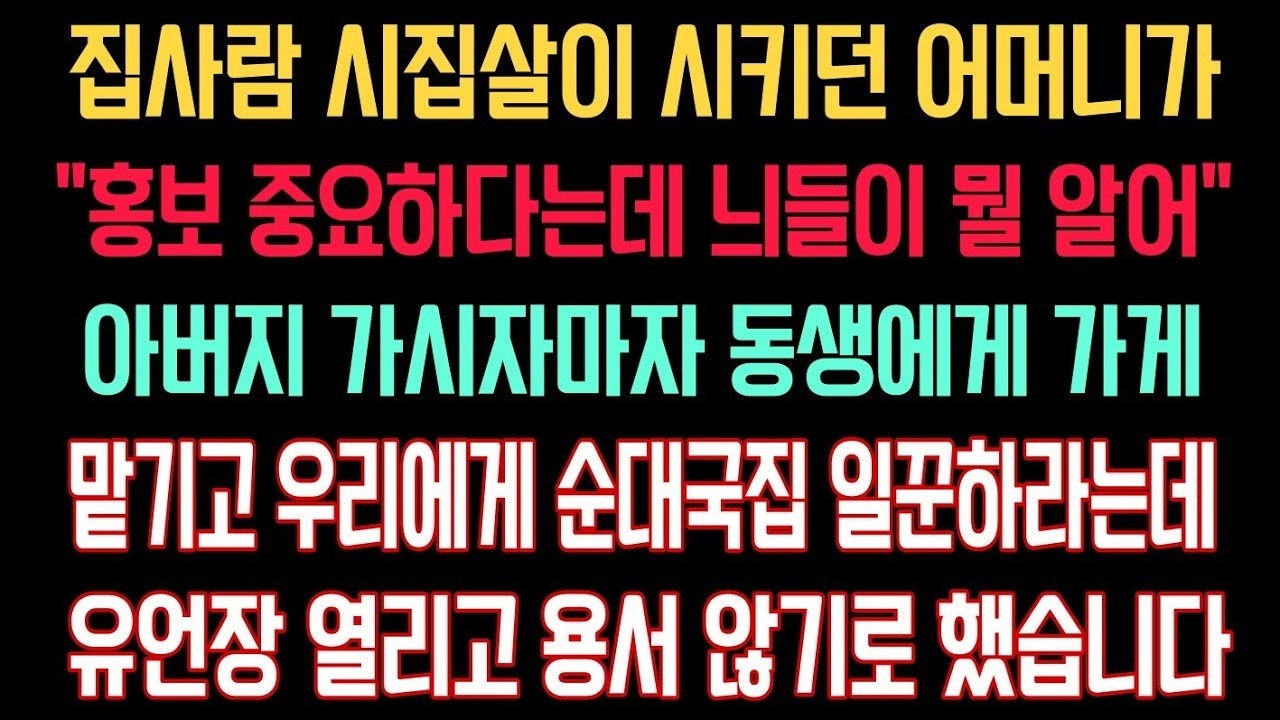 집사람 시집살이 시키던 어머니  홍보가 중요하다는데 늬들이 뭘 알어  아버지 가시자마자 동생에게 가게 맡기고 우리에게 순대국집 일꾼하라는데 유언장 열리고  용서 않기로 했