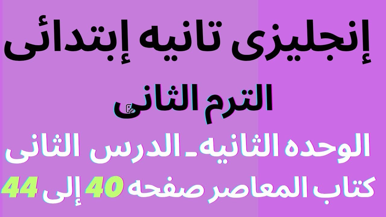 شرح وحل إنجليزي ثانيه ابتدائى صفحه 40 إلى 44 كتاب المعاصر ترم ثانى الوحده الثانيه الدرس الثانى 2026 