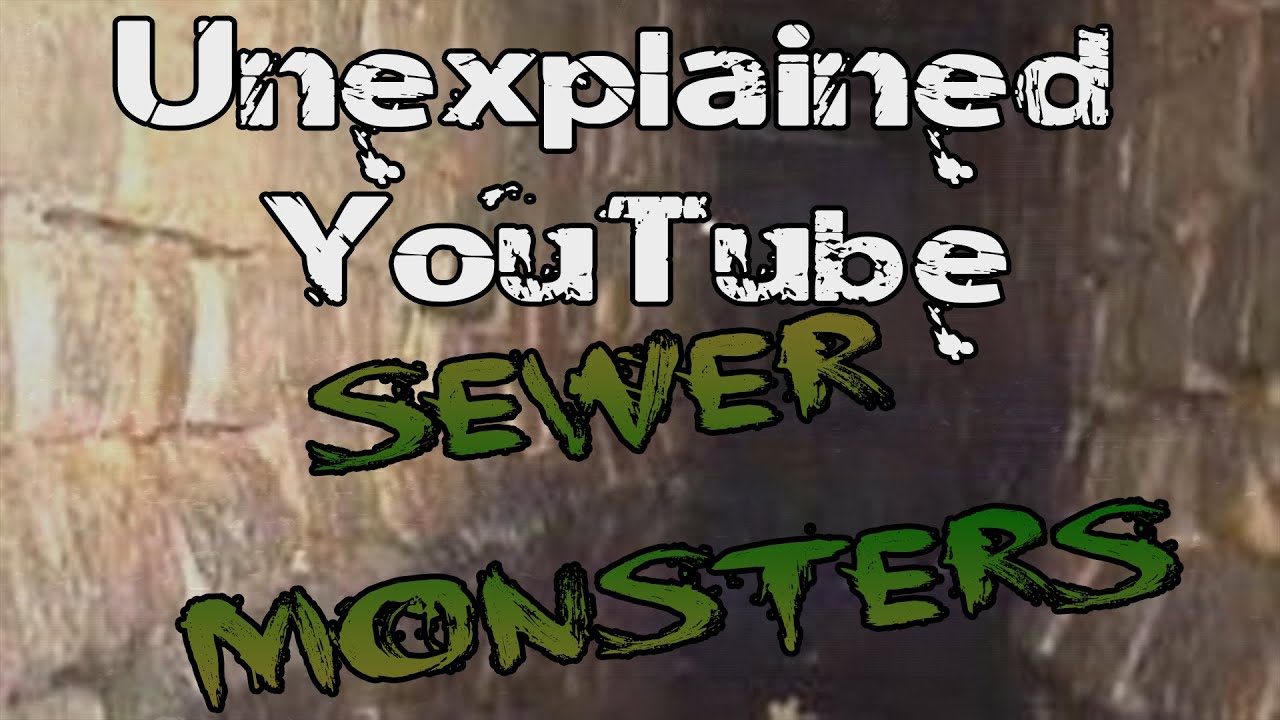 Unexplained Youtube 2: Sewer Monsters