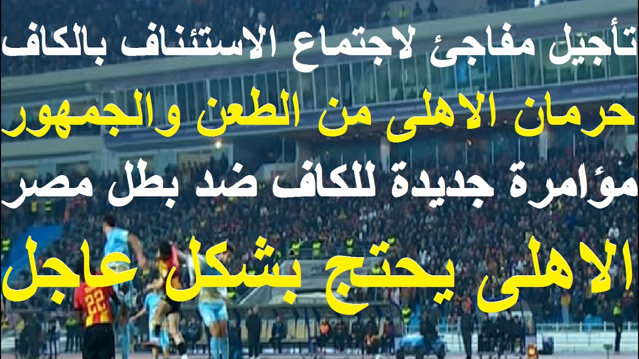 الاهلى يحتج بشكل عاجل, تأجيل مفاجئ للنظر فى طلب حضور جمهوره, مؤامرة جديدة للكاف ضد الاهلى #علاء_صادق
