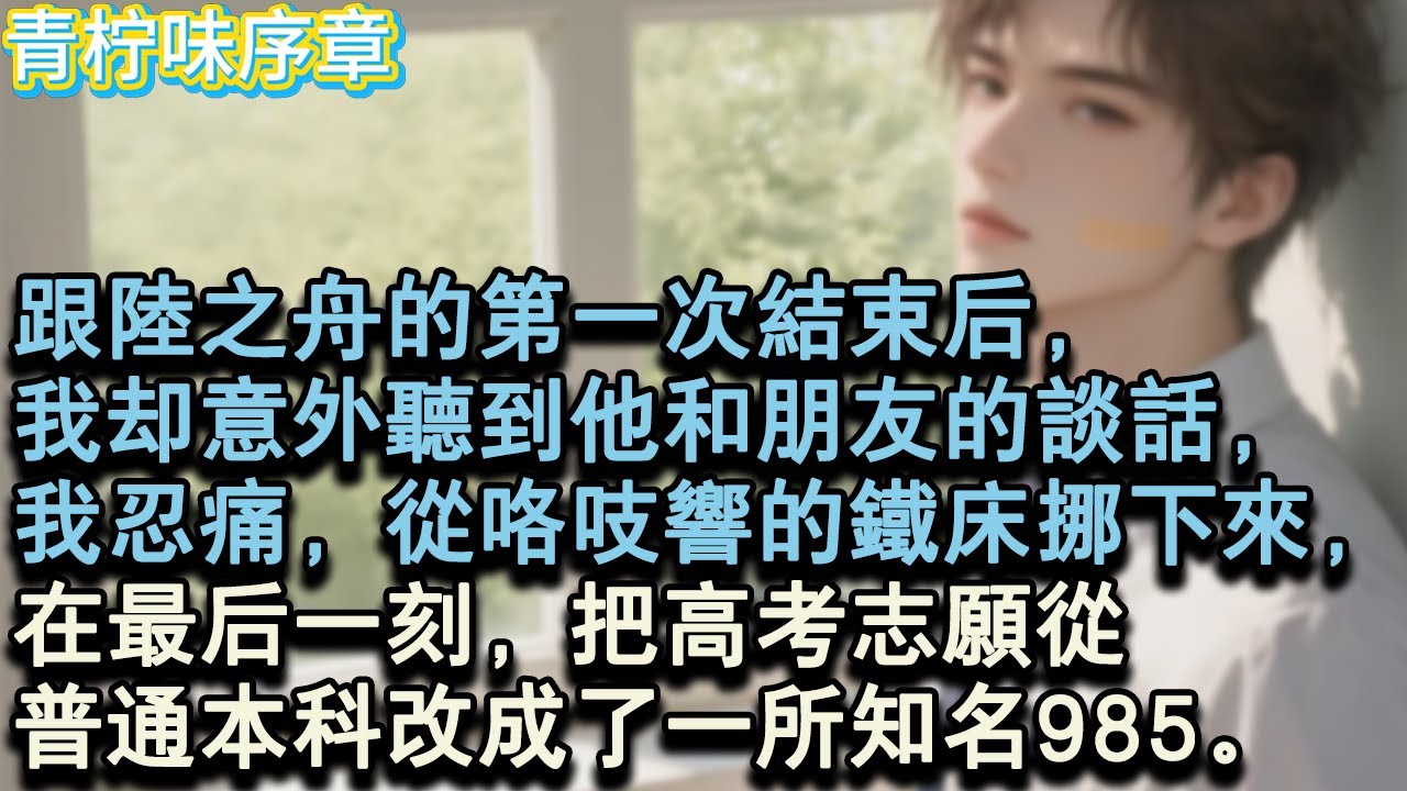 【完结爽文】跟陸之舟的第一次結束後，我卻意外聽到他和朋友的談話，我忍痛，從咯吱響的鐵床挪下來，在最後一刻，把高考志願從普通本科改成了一所知名985。#小说 #愛情 #故事