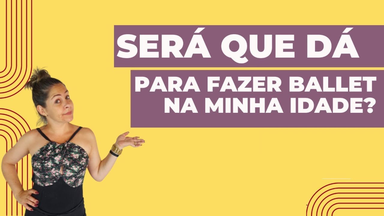 Ainda consigo come&ccedil;ar no Ballet depois dos 30  40  50  60 anos