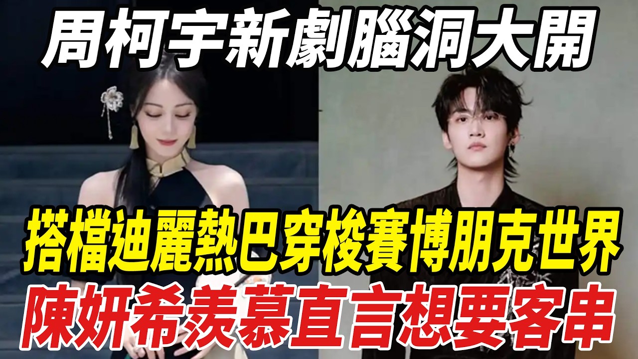 陳研希醋意大發！ 周柯宇新劇搭檔迪麗熱巴CP感十足！粉絲曝光行蹤再傳绯聞！#陳研希#周柯宇#迪麗熱巴#娛樂大明星