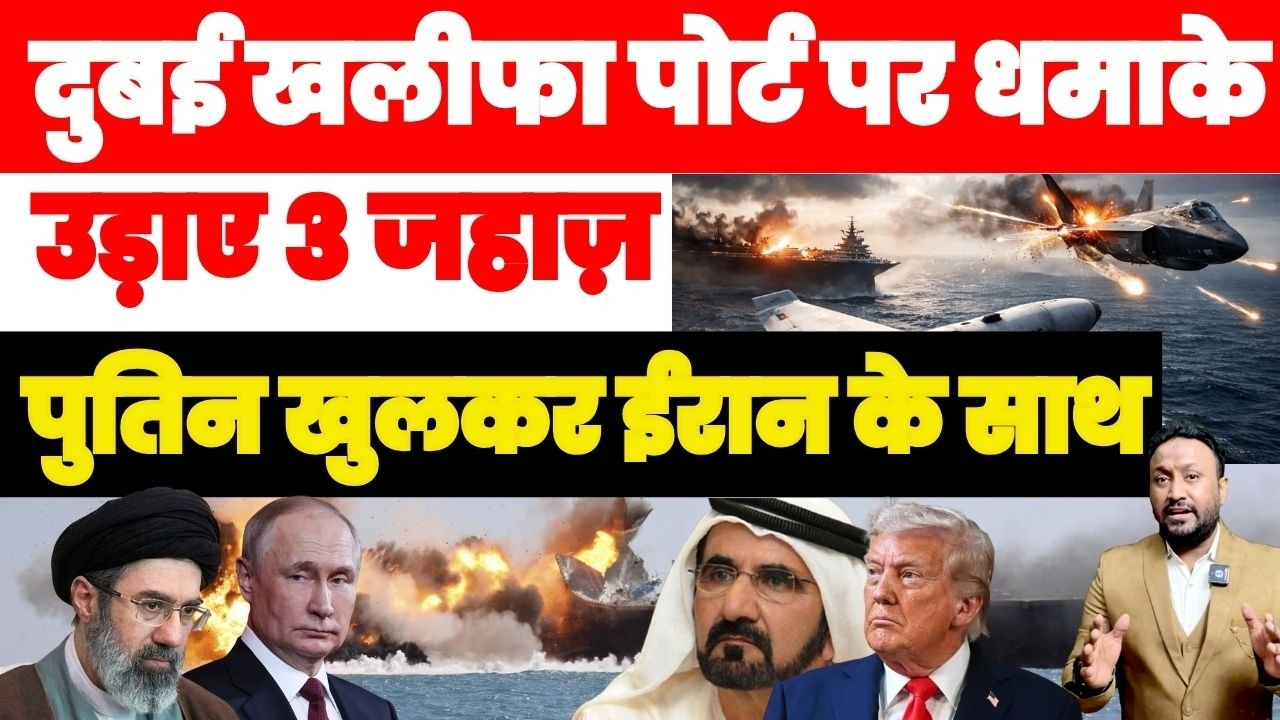 दुबई ख़लीफ़ा पोर्ट पर धमाके उड़ाए 3 जहाज़, पुतिन ने ईरान के लिए किया खुला सपोर्ट का ऐलान बदला खले