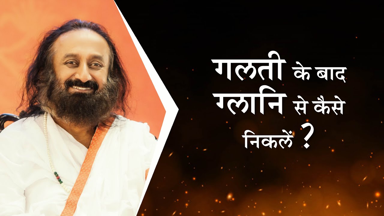 गलती के बाद ग्लानि से कैसे निकलें? - गुरुदेव श्री श्री रवि शंकर
